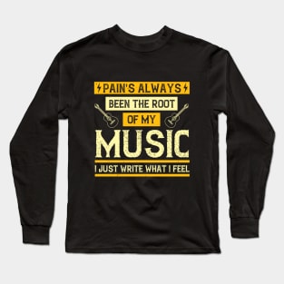 Pain's always been the root of my music. I just write what I feel Long Sleeve T-Shirt